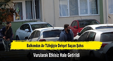 Balkondan Av Tüfeğiyle Dehşet Saçan Şahıs Vurularak Etkisiz Hale Getirildi