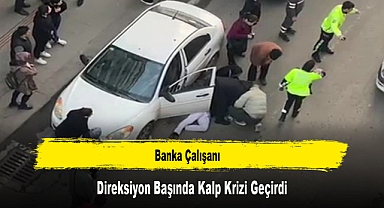 Banka Çalışanı Direksiyon Başında Kalp Krizi Geçirdi
