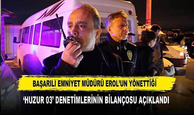 BAŞARILI EMNİYET MÜDÜRÜ EROL'UN YÖNETTİĞİ  'HUZUR 03' DENETİMLERİNİN BİLANÇOSU AÇIKLANDI