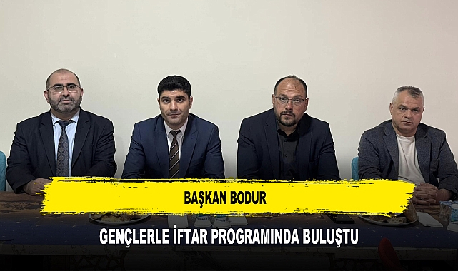 BAŞKAN BODUR GENÇLERLE İFTAR PROGRAMINDA BULUŞTU
