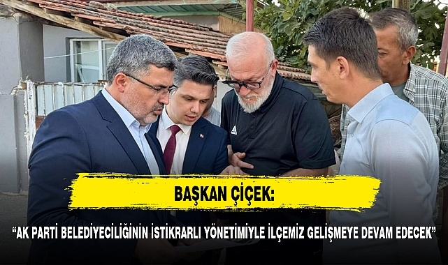 BAŞKAN ÇİÇEK, “AK PARTİ BELEDİYECİLİĞİNİN İSTİKRARLI YÖNETİMİYLE İLÇEMİZ GELİŞMEYE DEVAM EDECEK”