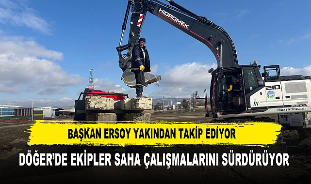 BAŞKAN ERSOY YAKINDAN TAKİP EDİYOR  DÖĞER’DE EKİPLER SAHA ÇALIŞMALARINI SÜRDÜRÜYOR