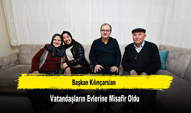 Başkan Kılınçarslan, Vatandaşların Evlerine Misafir Oldu