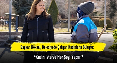 Başkan Köksal, Belediyede Çalışan Kadınlarla Buluştu: "Kadın İsterse Her Şeyi Yapar!"