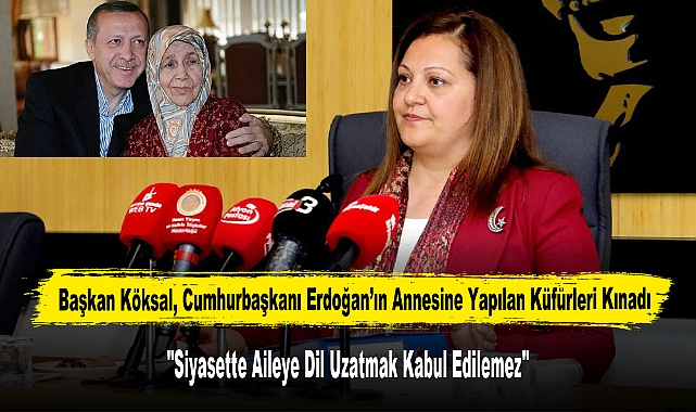 Başkan Köksal, Cumhurbaşkanı Erdoğan’ın Annesine Yapılan Küfürleri Kınadı