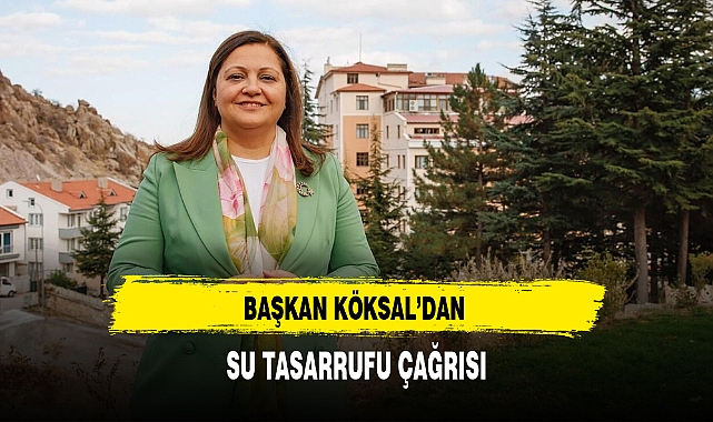 BAŞKAN KÖKSAL’DAN SU TASARRUFU ÇAĞRISI