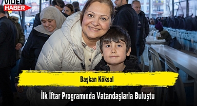 Başkan Köksal, İlk İftar Programında Vatandaşlarla Buluştu
