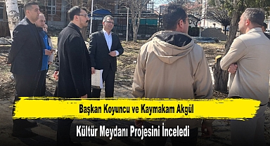 Başkan Koyuncu ve Kaymakam Akgül, Kültür Meydanı Projesini İnceledi