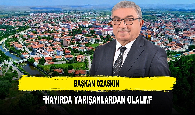 BAŞKAN ÖZAŞKIN “HAYIRDA YARIŞANLARDAN OLALIM”