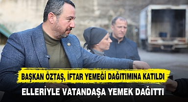 BAŞKAN ÖZTAŞ, İFTAR YEMEĞİ DAĞITIMINA KATILDI