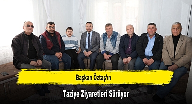 Başkan Öztaş’ın Taziye Ziyaretleri Sürüyor