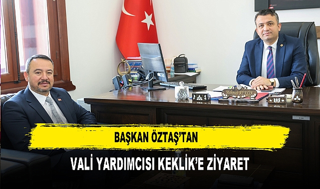 BAŞKAN ÖZTAŞ’TAN  VALİ YARDIMCISI KEKLİK’E ZİYARET