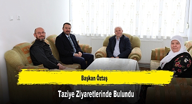 Başkan Öztaş, Taziye Ziyaretlerinde Bulundu
