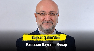 Başkan Şahin'den Ramazan Bayramı Mesajı