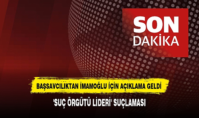 BAŞSAVCILIKTAN İMAMOĞLU İÇİN AÇIKLAMA GELDİ