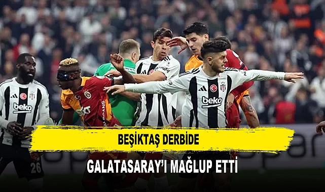 BEŞİKTAŞ DERBİDE  GALATASARAY’I MAĞLUP ETTİ