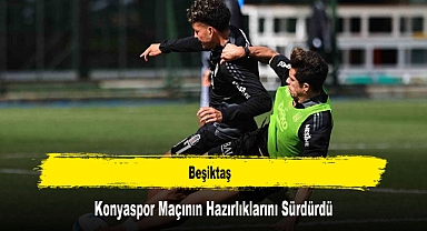 Beşiktaş, Konyaspor Maçının Hazırlıklarını Sürdürdü