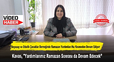 Beyazay ve Otistik Çocuklar Derneğinde Ramazan Yardımları Hız Kesmeden Devam Ediyor: Kavas, 