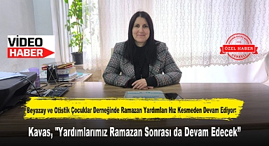 Beyazay ve Otistik Çocuklar Derneğinde Ramazan Yardımları Hız Kesmeden Devam Ediyor: Kavas, "Yardımlarımız Ramazan Sonrası da Devam Edecek"