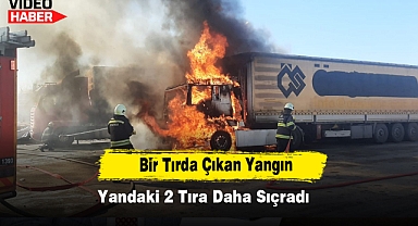 Bir Tırda Çıkan Yangın Yandaki 2 Tıra Daha Sıçradı