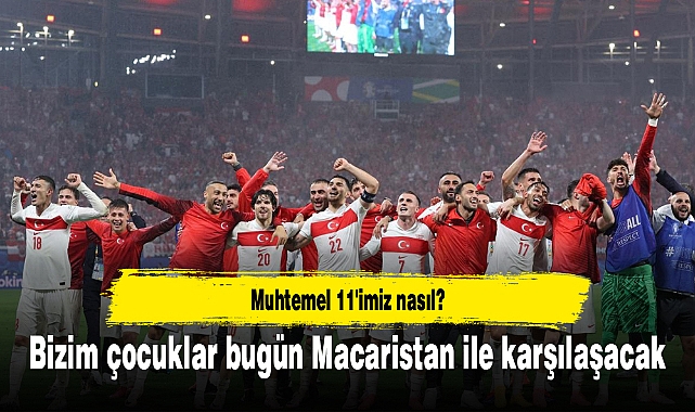 Bizim çocuklar bugün Macaristan ile karşılaşacak