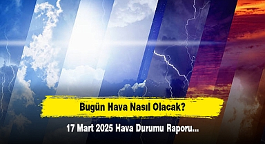 Bugün Hava Nasıl Olacak? 17 Mart 2025 Hava Durumu Raporu...