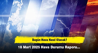 Bugün Hava Nasıl Olacak? 18 Mart 2025 Hava Durumu Raporu...