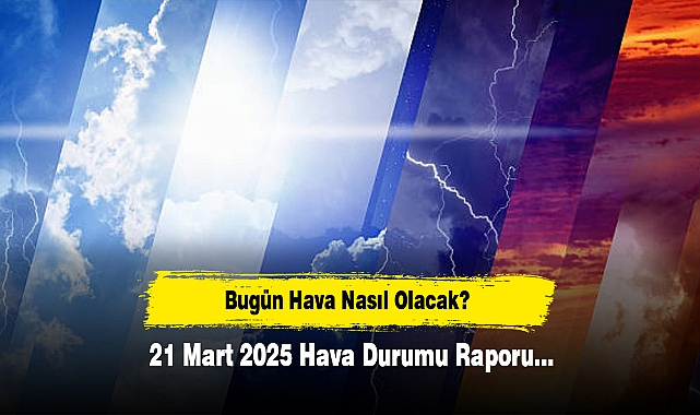 Bugün Hava Nasıl Olacak?  21 Mart 2025 Hava Durumu Raporu...