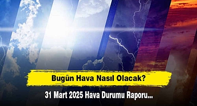 Bugün Hava Nasıl Olacak? 31 Mart 2025 Hava Durumu Raporu...