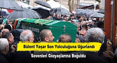 Bülent Yaşar Son Yolculuğuna Uğurlandı