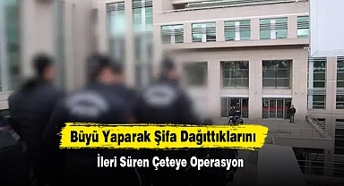 Büyü Yaparak Şifa Dağıttıklarını İleri Süren Çeteye Operasyon