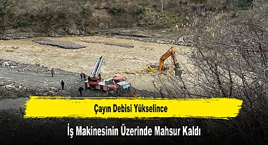 Çayın Debisi Yükselince İş Makinesinin Üzerinde Mahsur Kaldı