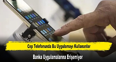 Cep Telefonunda Bu Uygulamayı Kullananlar Banka Uygulamalarına Erişemiyor