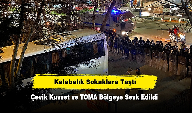 Çevik Kuvvet ve TOMA Bölgeye Sevk Edildi