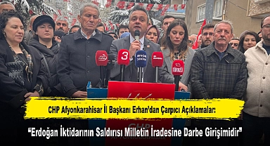 CHP Afyonkarahisar İl Başkanı Erhan’dan Çarpıcı Açıklamalar: “Erdoğan İktidarının Saldırısı Milletin İradesine Darbe Girişimidir”