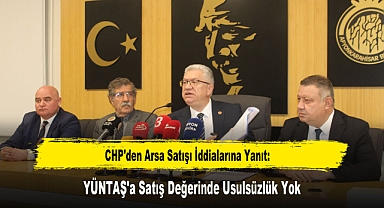 CHP'den Arsa Satışı İddialarına Yanıt: YÜNTAŞ'a Satış Değerinde Usulsüzlük Yok