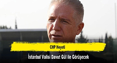 CHP Heyeti, İstanbul Valisi Davut Gül ile Görüşecek