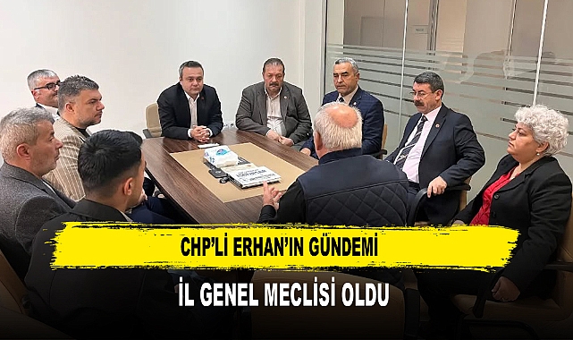 CHP’Lİ ERHAN’IN GÜNDEMİ  İL GENEL MECLİSİ OLDU