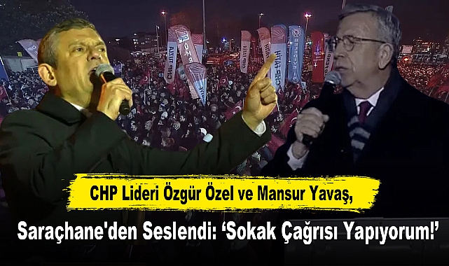 CHP Lideri Özgür Özel ve Mansur Yavaş, Saraçhane'den Seslendi: ‘Sokak Çağrısı Yapıyorum!’