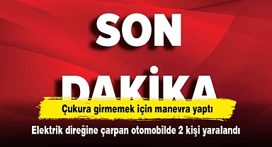 Çukura girmemek için manevra yaptı: Elektrik direğine çarpan otomobilde 2 kişi yaralandı
