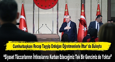 Cumhurbaşkanı Recep Tayyip Erdoğan Öğretmenlerle İftar’ da Buluştu