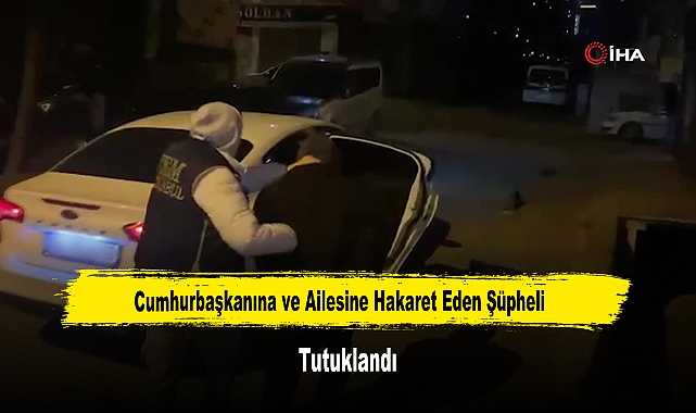 Cumhurbaşkanına ve Ailesine Hakaret Eden Şüpheli Tutuklandı