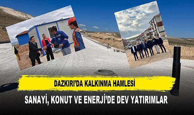 DAZKIRI'DA KALKINMA HAMLESİ  SANAYİ, KONUT VE ENERJİ'DE DEV YATIRIMLAR