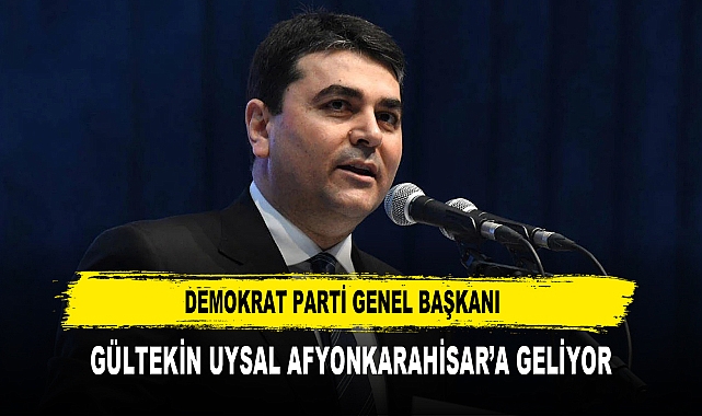 DEMOKRAT PARTİ GENEL BAŞKANI  GÜLTEKİN UYSAL AFYONKARAHİSAR’A GELİYOR