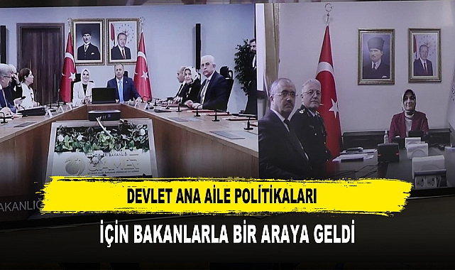 DEVLET ANA AİLE POLİTİKALARI  İÇİN BAKANLARLA BİR ARAYA GELDİ