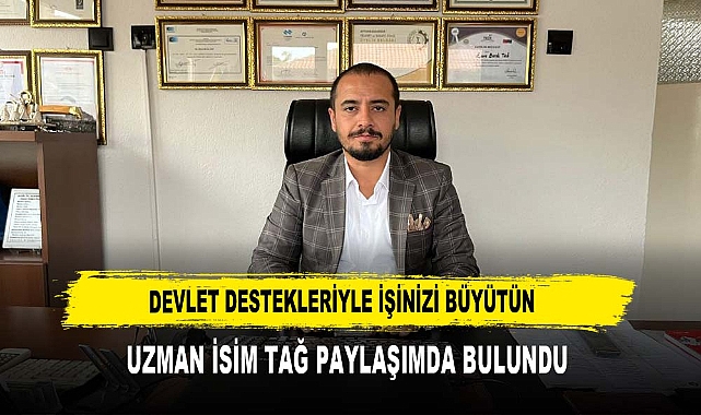 DEVLET DESTEKLERİYLE İŞİNİZİ BÜYÜTÜN   UZMAN İSİM TAĞ PAYLAŞIMDA BULUNDU