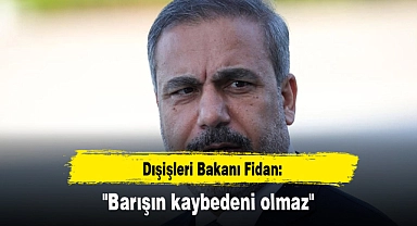 Dışişleri Bakanı Fidan: "Barışın kaybedeni olmaz"