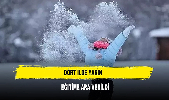 DÖRT İLDE YARIN  EĞİTİME ARA VERİLDİ