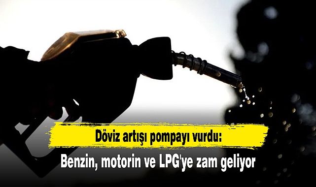 Döviz artışı pompayı vurdu: Benzin, motorin ve LPG'ye zam geliyor
