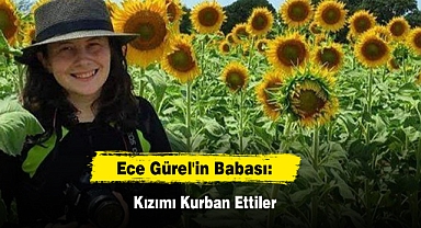 Ece Gürel'in Babası: Kızımı Kurban Ettiler